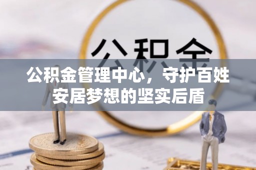 江州公积金管理中心，守护百姓安居梦想的坚实后盾