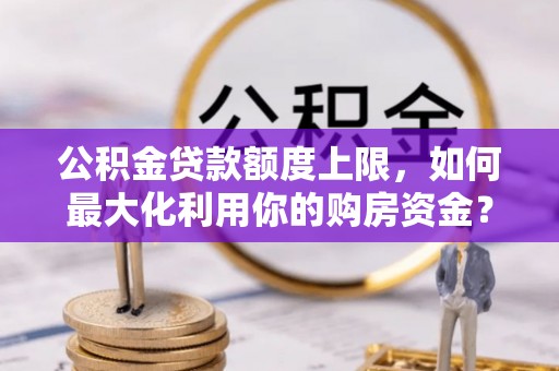 江州公积金贷款额度上限，如何最大化利用你的购房资金？