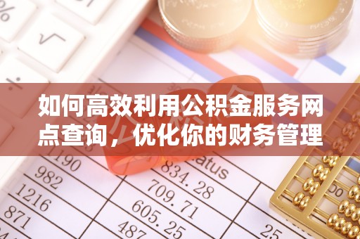 江州如何高效利用公积金服务网点查询，优化你的财务管理