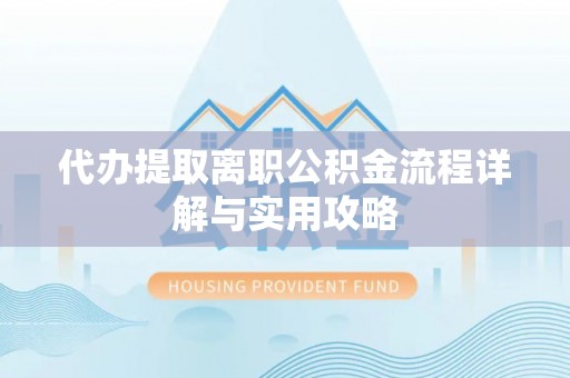 江州代办提取离职公积金流程详解与实用攻略