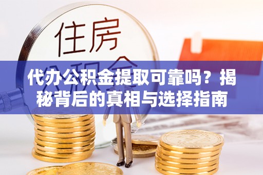 江州代办公积金提取可靠吗？揭秘背后的真相与选择指南