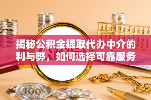 江州揭秘公积金提取代办中介的利与弊，如何选择可靠服务？