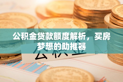 江州公积金贷款额度解析，买房梦想的助推器