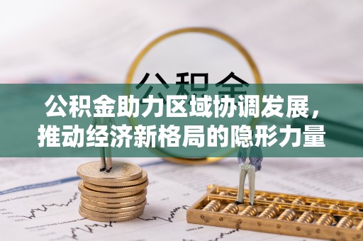 江州公积金助力区域协调发展，推动经济新格局的隐形力量
