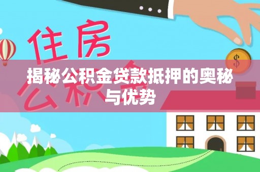 江州揭秘公积金贷款抵押的奥秘与优势