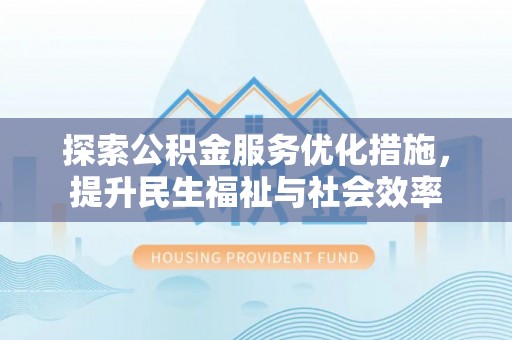 江州探索公积金服务优化措施，提升民生福祉与社会效率