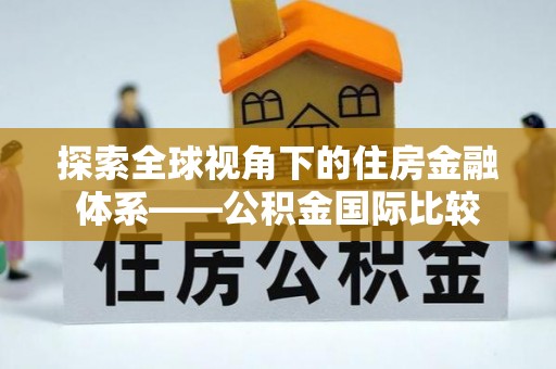 江州探索全球视角下的住房金融体系——公积金国际比较