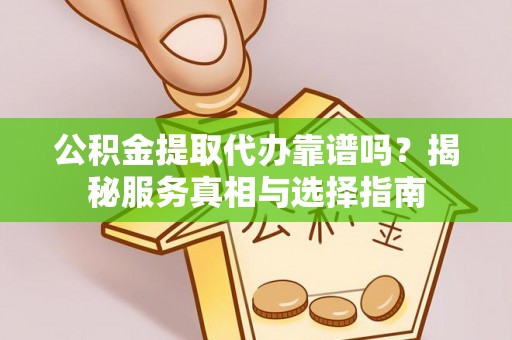 江州公积金提取代办靠谱吗？揭秘服务真相与选择指南