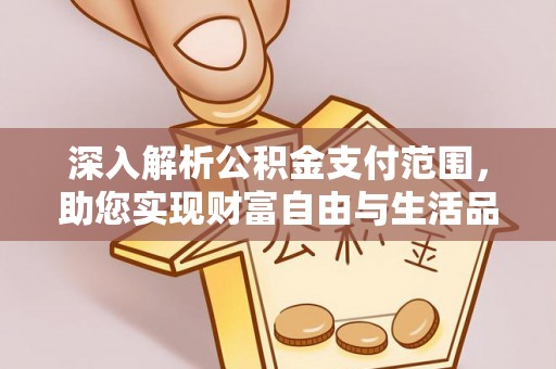 江州深入解析公积金支付范围，助您实现财富自由与生活品质提升