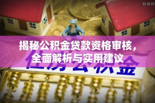 江州揭秘公积金贷款资格审核，全面解析与实用建议