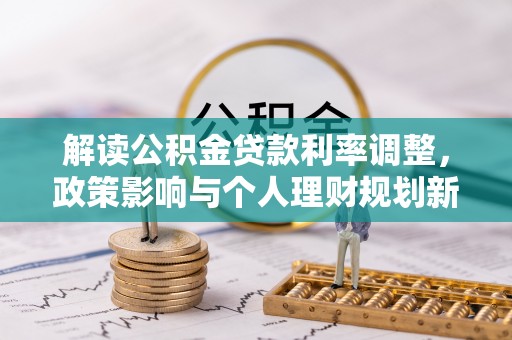 江州解读公积金贷款利率调整，政策影响与个人理财规划新思路
