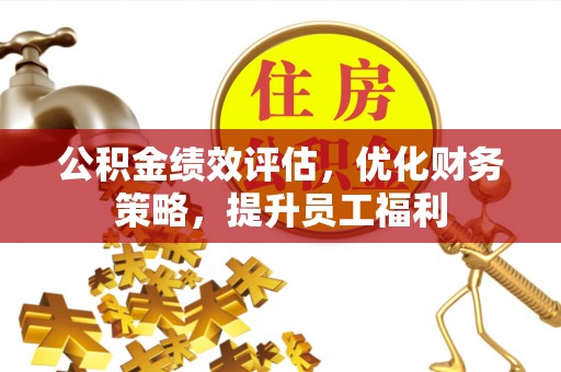 江州公积金绩效评估，优化财务策略，提升员工福利