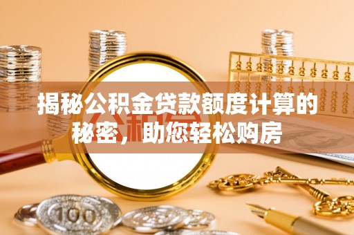 江州揭秘公积金贷款额度计算的秘密，助您轻松购房