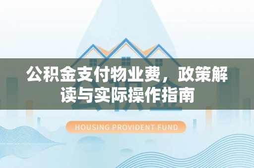 江州公积金支付物业费，政策解读与实际操作指南