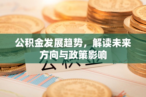 江州公积金发展趋势，解读未来方向与政策影响