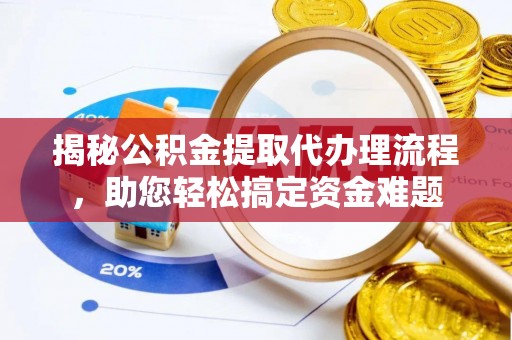 江州揭秘公积金提取代办理流程，助您轻松搞定资金难题