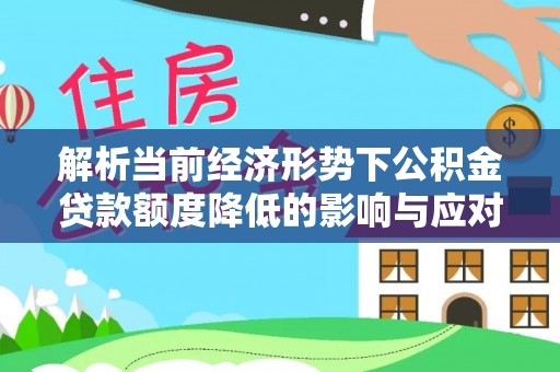 江州解析当前经济形势下公积金贷款额度降低的影响与应对策略