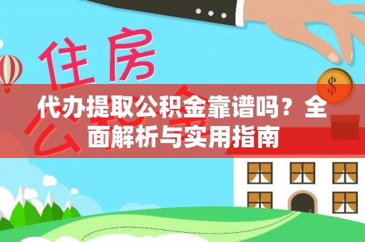 江州代办提取公积金靠谱吗？全面解析与实用指南