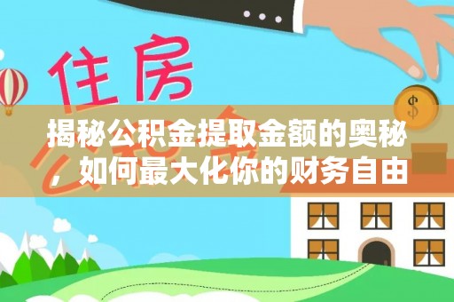 江州揭秘公积金提取金额的奥秘，如何最大化你的财务自由