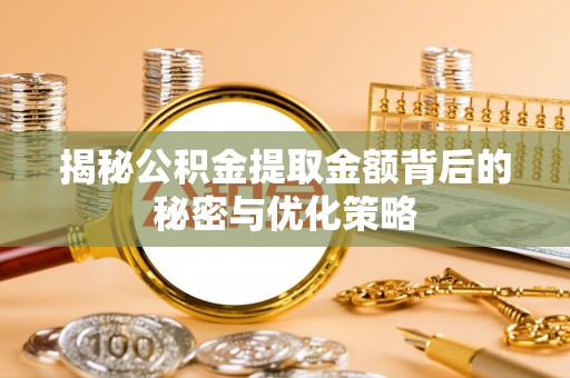 江州揭秘公积金提取金额背后的秘密与优化策略