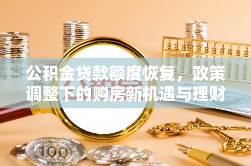 江州公积金贷款额度恢复，政策调整下的购房新机遇与理财规划