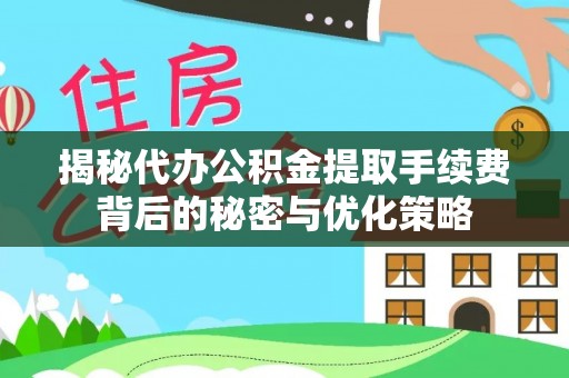 江州揭秘代办公积金提取手续费背后的秘密与优化策略