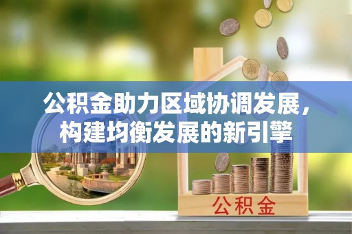 江州公积金助力区域协调发展，构建均衡发展的新引擎