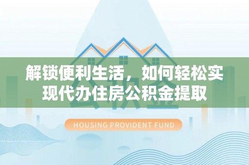 江州解锁便利生活，如何轻松实现代办住房公积金提取