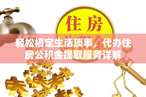 江州轻松搞定生活琐事，代办住房公积金提取服务详解