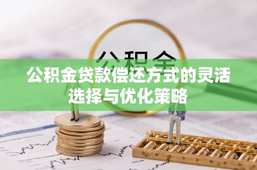 江州公积金贷款偿还方式的灵活选择与优化策略