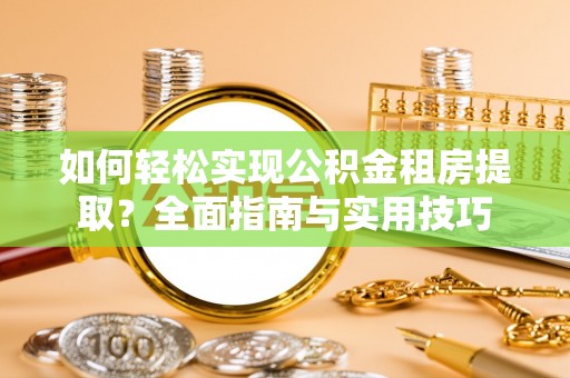 江州如何轻松实现公积金租房提取？全面指南与实用技巧