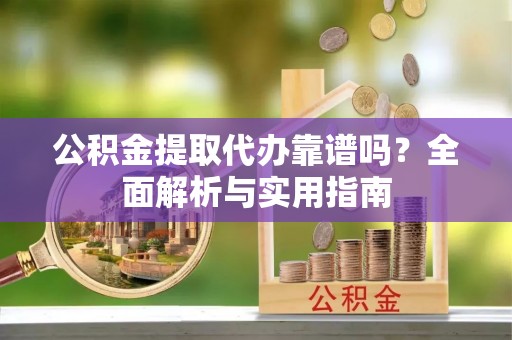 江州公积金提取代办靠谱吗？全面解析与实用指南