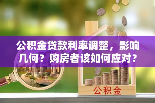 江州公积金贷款利率调整，影响几何？购房者该如何应对？