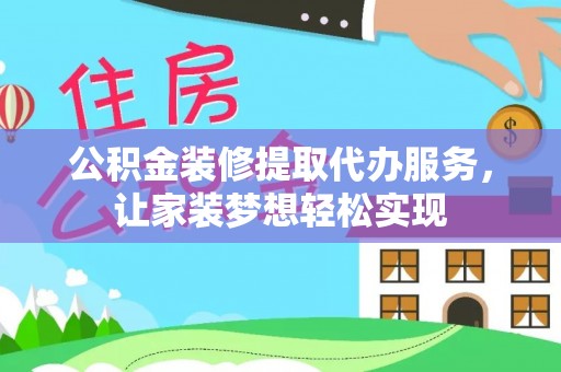 江州公积金装修提取代办服务，让家装梦想轻松实现