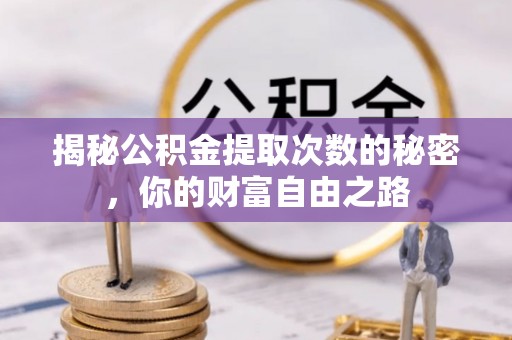 江州揭秘公积金提取次数的秘密，你的财富自由之路