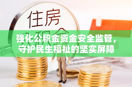江州强化公积金资金安全监管，守护民生福祉的坚实屏障