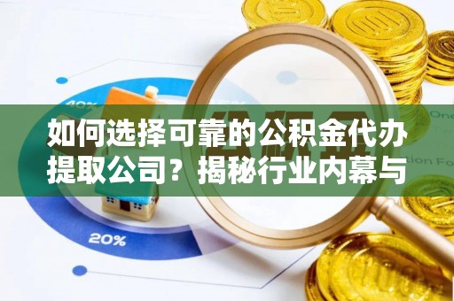 江州如何选择可靠的公积金代办提取公司？揭秘行业内幕与服务指南