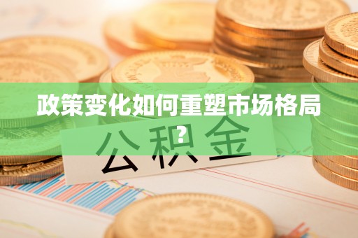 江州政策变化如何重塑市场格局？