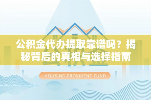 江州公积金代办提取靠谱吗？揭秘背后的真相与选择指南