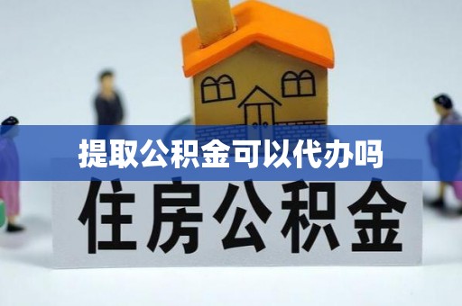 江州提取公积金可以代办吗