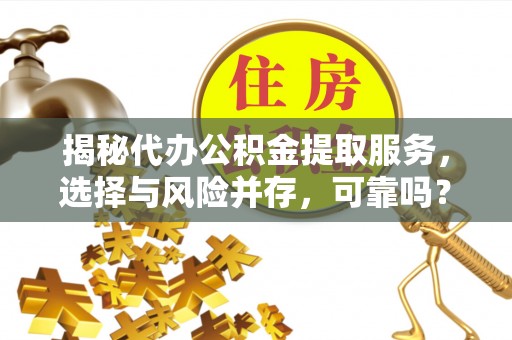 江州揭秘代办公积金提取服务，选择与风险并存，可靠吗？
