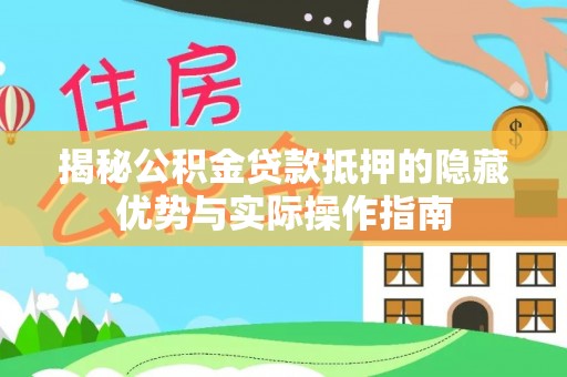 江州揭秘公积金贷款抵押的隐藏优势与实际操作指南