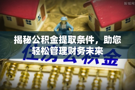 江州揭秘公积金提取条件，助您轻松管理财务未来
