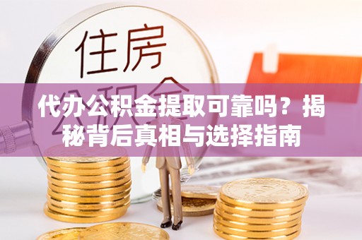 江州代办公积金提取可靠吗？揭秘背后真相与选择指南