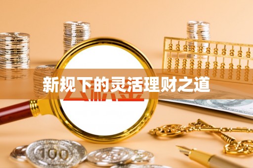 江州新规下的灵活理财之道