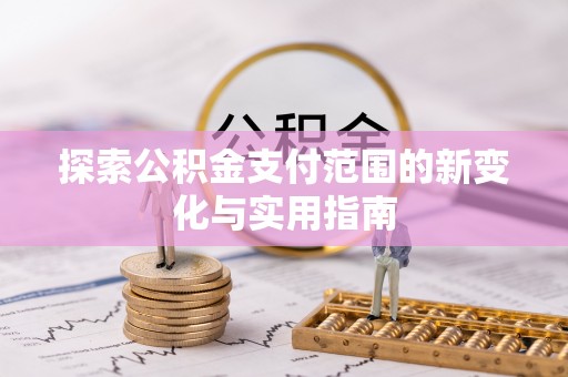 江州探索公积金支付范围的新变化与实用指南