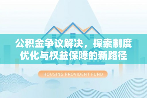 江州公积金争议解决，探索制度优化与权益保障的新路径