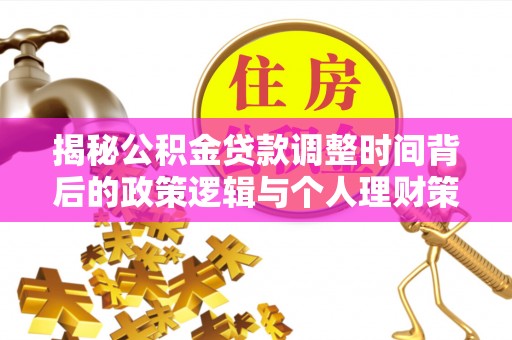 江州揭秘公积金贷款调整时间背后的政策逻辑与个人理财策略