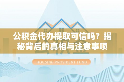 江州公积金代办提取可信吗？揭秘背后的真相与注意事项
