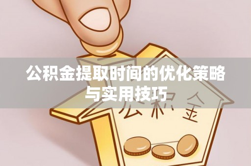 江州公积金提取时间的优化策略与实用技巧